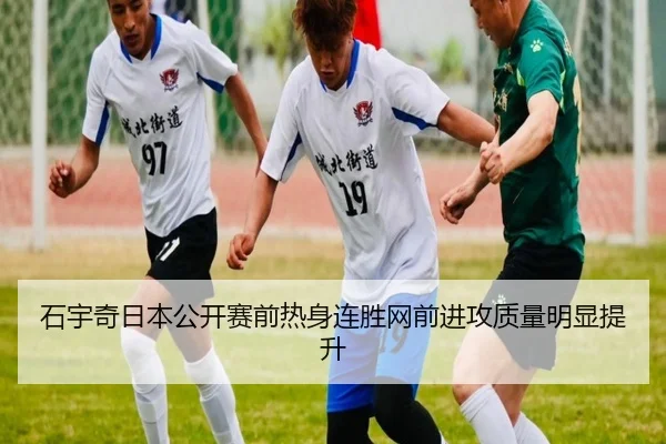 石宇奇日本公开赛前热身连胜网前进攻质量明显提升